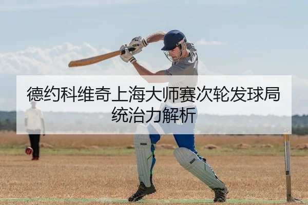 德约科维奇上海大师赛次轮发球局统治力解析