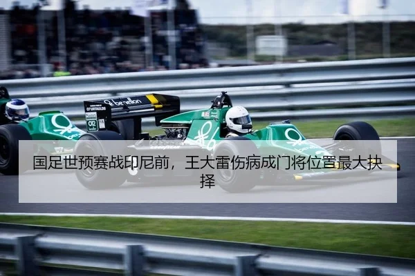 国足世预赛战印尼前，王大雷伤病成门将位置最大抉择